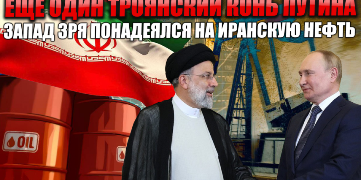 Ещё один троянский конь Путина. Запад понадеялся на иранскую нефть, но Иран срывает сделку