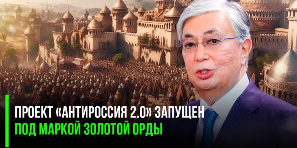 Казахстан сделал свой выбор: проект «Антироссия 2.0» запущен под маркой Золотой Орды